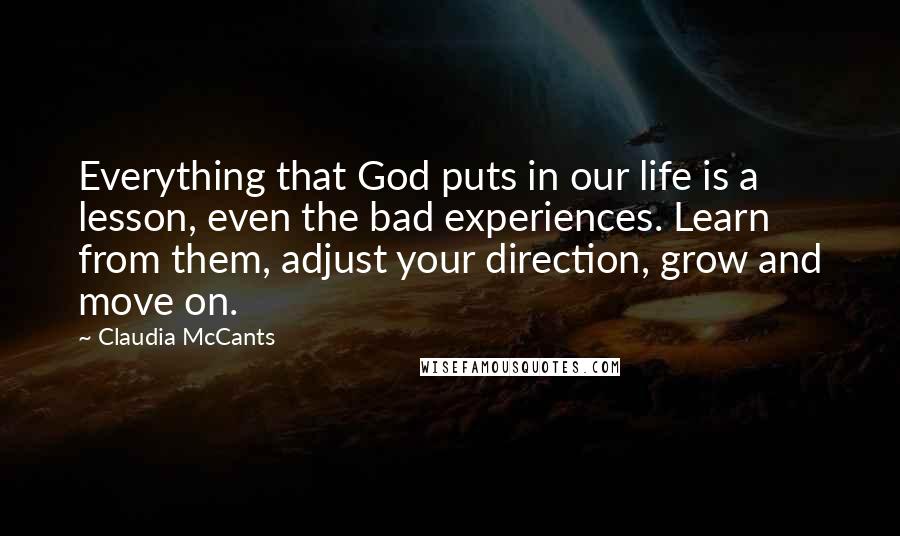 Claudia McCants Quotes: Everything that God puts in our life is a lesson, even the bad experiences. Learn from them, adjust your direction, grow and move on.