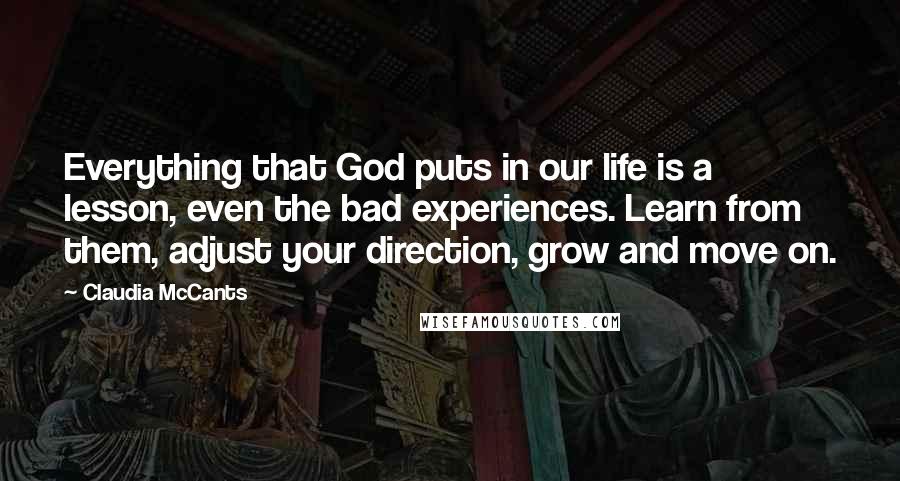 Claudia McCants Quotes: Everything that God puts in our life is a lesson, even the bad experiences. Learn from them, adjust your direction, grow and move on.