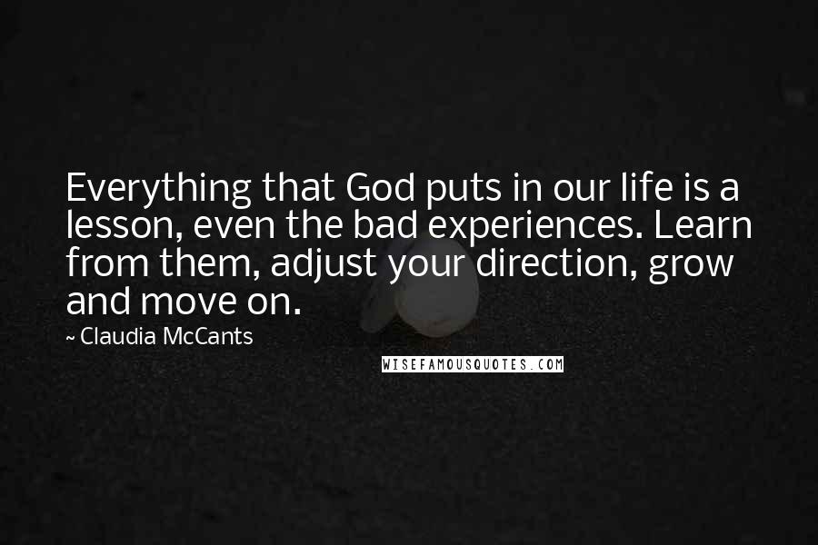 Claudia McCants Quotes: Everything that God puts in our life is a lesson, even the bad experiences. Learn from them, adjust your direction, grow and move on.