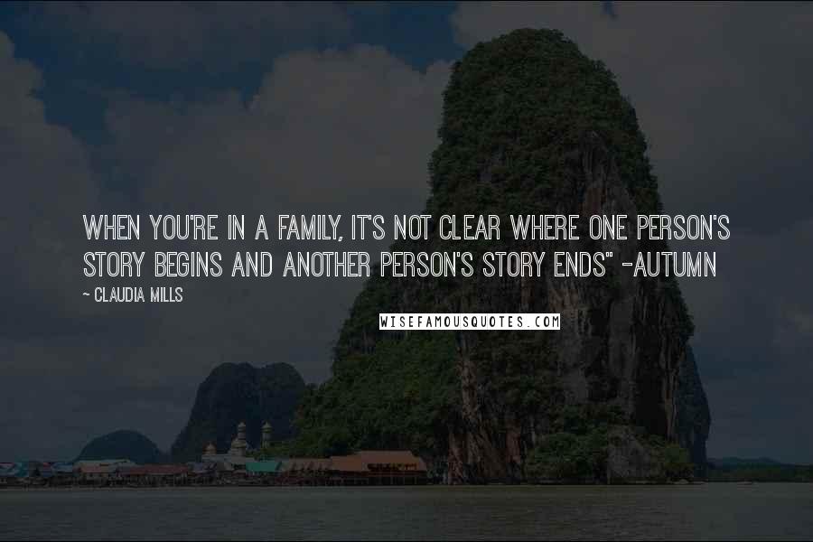 Claudia Mills Quotes: When you're in a family, it's not clear where one person's story begins and another person's story ends" -Autumn