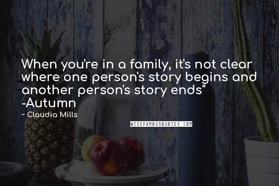 Claudia Mills Quotes: When you're in a family, it's not clear where one person's story begins and another person's story ends" -Autumn