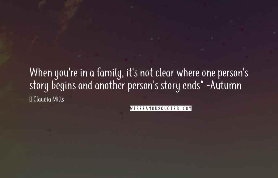 Claudia Mills Quotes: When you're in a family, it's not clear where one person's story begins and another person's story ends" -Autumn