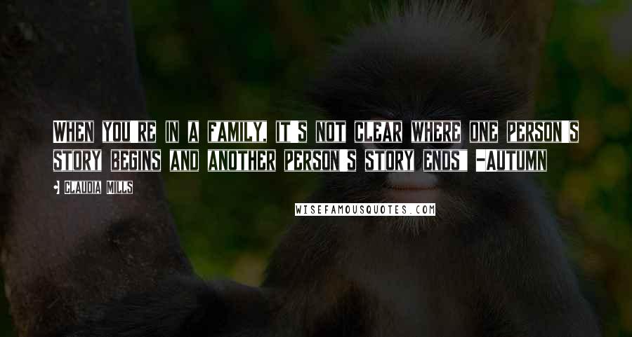 Claudia Mills Quotes: When you're in a family, it's not clear where one person's story begins and another person's story ends" -Autumn