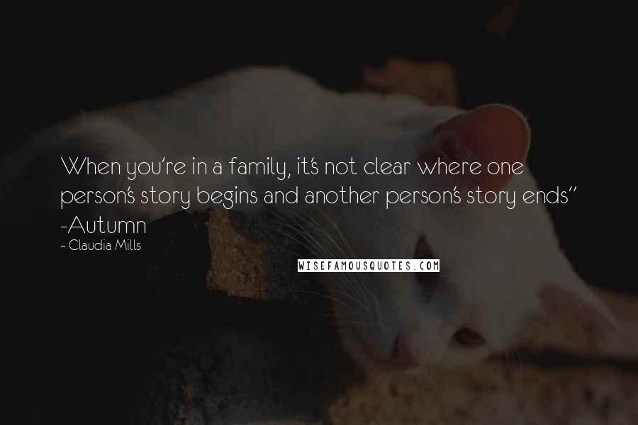 Claudia Mills Quotes: When you're in a family, it's not clear where one person's story begins and another person's story ends" -Autumn
