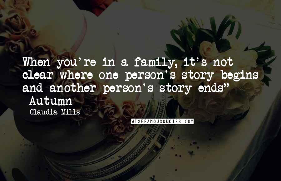 Claudia Mills Quotes: When you're in a family, it's not clear where one person's story begins and another person's story ends" -Autumn