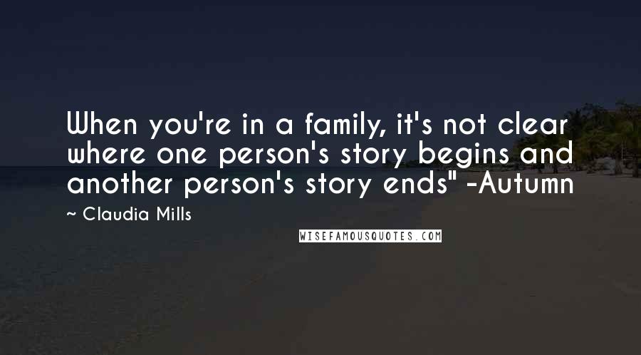 Claudia Mills Quotes: When you're in a family, it's not clear where one person's story begins and another person's story ends" -Autumn