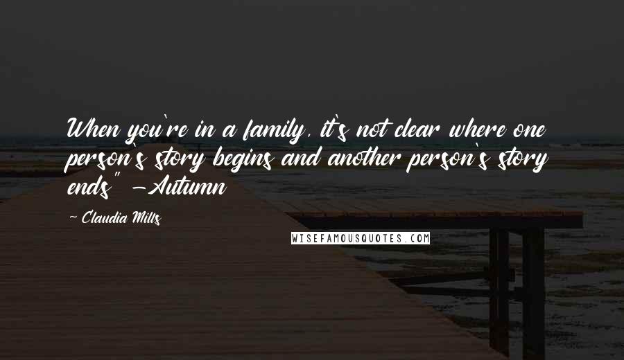 Claudia Mills Quotes: When you're in a family, it's not clear where one person's story begins and another person's story ends" -Autumn