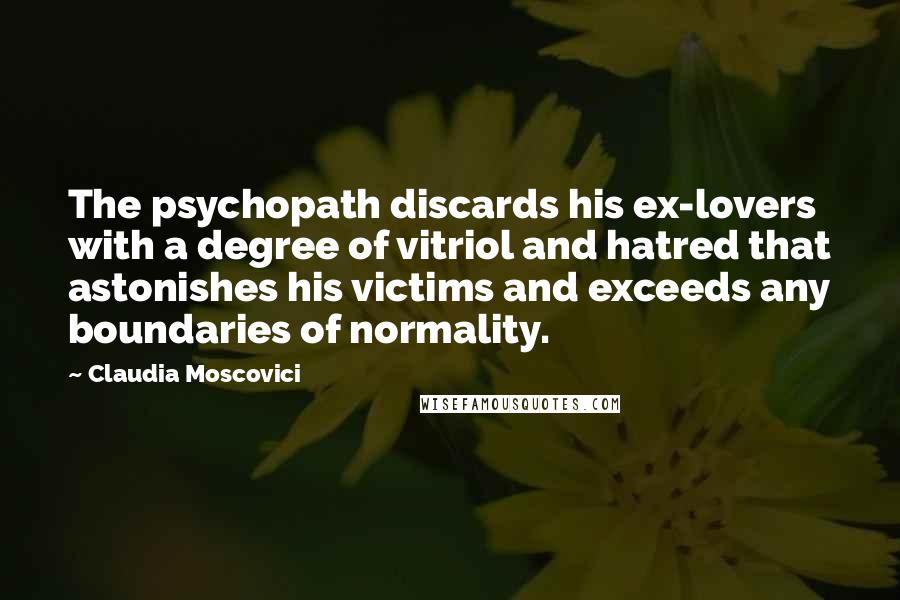 Claudia Moscovici Quotes: The psychopath discards his ex-lovers with a degree of vitriol and hatred that astonishes his victims and exceeds any boundaries of normality.