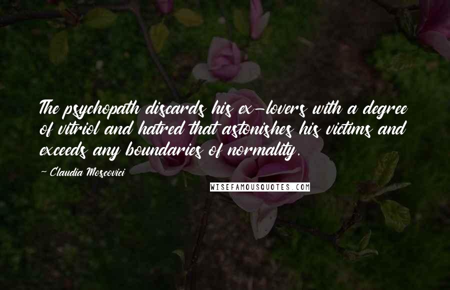 Claudia Moscovici Quotes: The psychopath discards his ex-lovers with a degree of vitriol and hatred that astonishes his victims and exceeds any boundaries of normality.