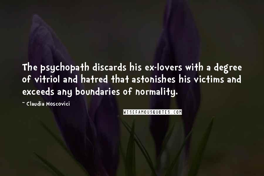 Claudia Moscovici Quotes: The psychopath discards his ex-lovers with a degree of vitriol and hatred that astonishes his victims and exceeds any boundaries of normality.