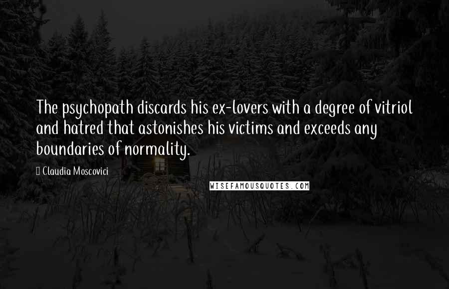 Claudia Moscovici Quotes: The psychopath discards his ex-lovers with a degree of vitriol and hatred that astonishes his victims and exceeds any boundaries of normality.