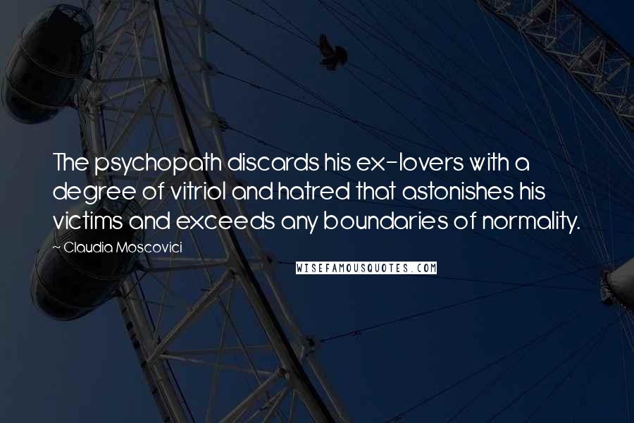 Claudia Moscovici Quotes: The psychopath discards his ex-lovers with a degree of vitriol and hatred that astonishes his victims and exceeds any boundaries of normality.