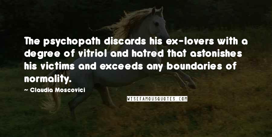 Claudia Moscovici Quotes: The psychopath discards his ex-lovers with a degree of vitriol and hatred that astonishes his victims and exceeds any boundaries of normality.