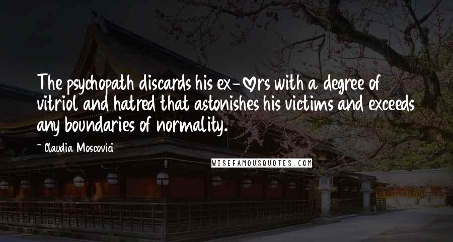 Claudia Moscovici Quotes: The psychopath discards his ex-lovers with a degree of vitriol and hatred that astonishes his victims and exceeds any boundaries of normality.