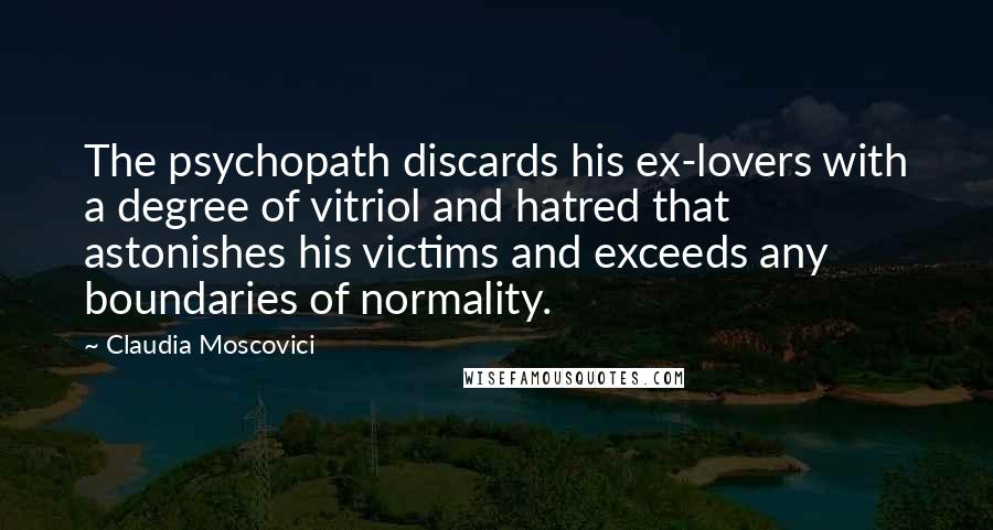 Claudia Moscovici Quotes: The psychopath discards his ex-lovers with a degree of vitriol and hatred that astonishes his victims and exceeds any boundaries of normality.