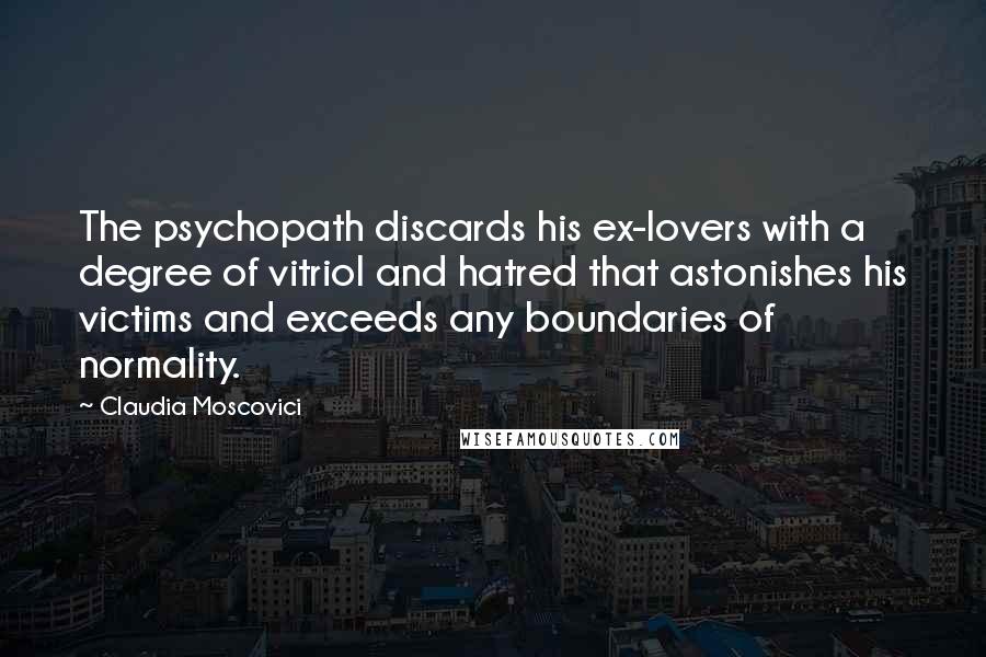 Claudia Moscovici Quotes: The psychopath discards his ex-lovers with a degree of vitriol and hatred that astonishes his victims and exceeds any boundaries of normality.