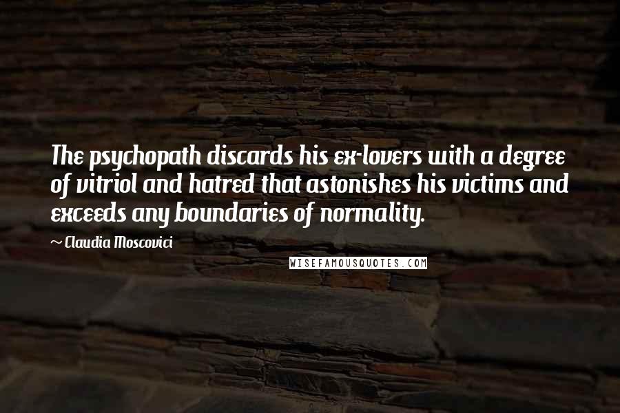 Claudia Moscovici Quotes: The psychopath discards his ex-lovers with a degree of vitriol and hatred that astonishes his victims and exceeds any boundaries of normality.