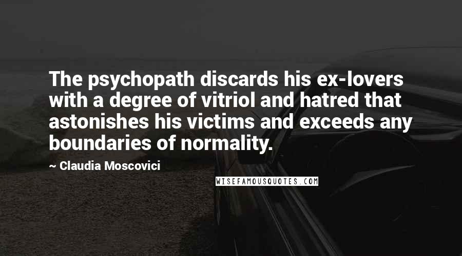 Claudia Moscovici Quotes: The psychopath discards his ex-lovers with a degree of vitriol and hatred that astonishes his victims and exceeds any boundaries of normality.