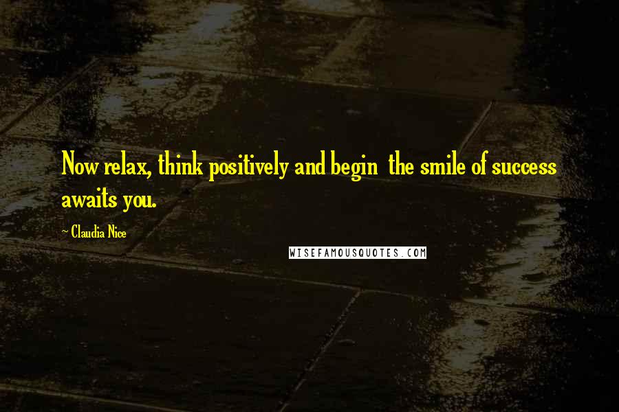 Claudia Nice Quotes: Now relax, think positively and begin the smile of success awaits you.