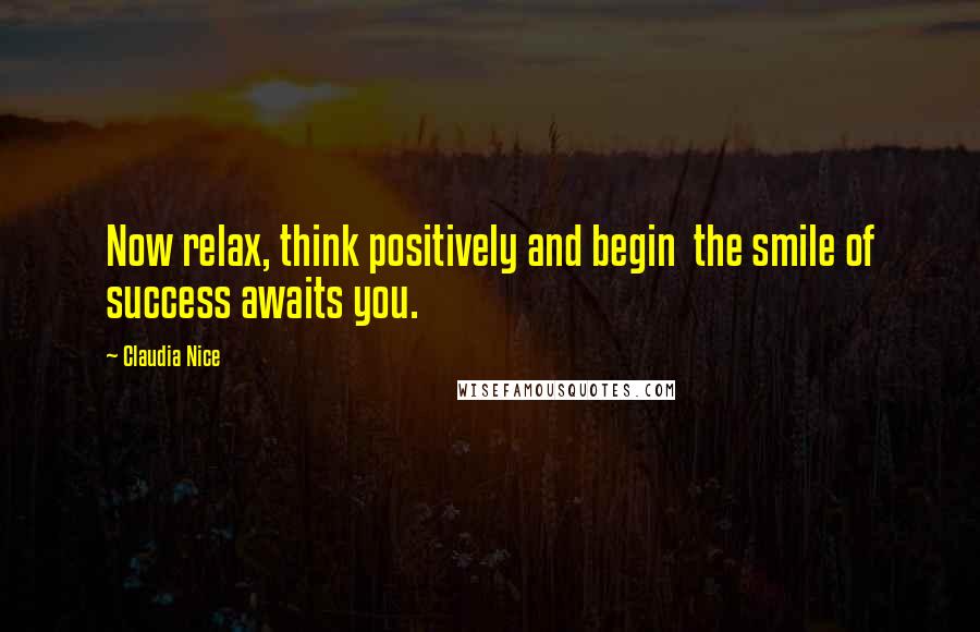 Claudia Nice Quotes: Now relax, think positively and begin  the smile of success awaits you.