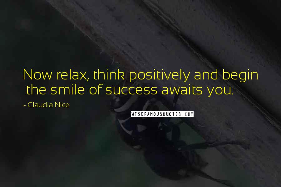 Claudia Nice Quotes: Now relax, think positively and begin  the smile of success awaits you.