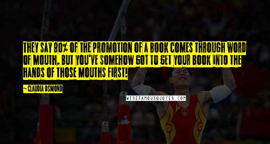 Claudia Osmond Quotes: They say 90% of the promotion of a book comes through word of mouth. But you've somehow got to get your book into the hands of those mouths first!