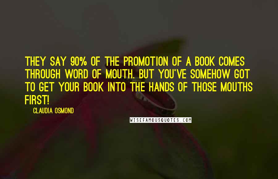 Claudia Osmond Quotes: They say 90% of the promotion of a book comes through word of mouth. But you've somehow got to get your book into the hands of those mouths first!