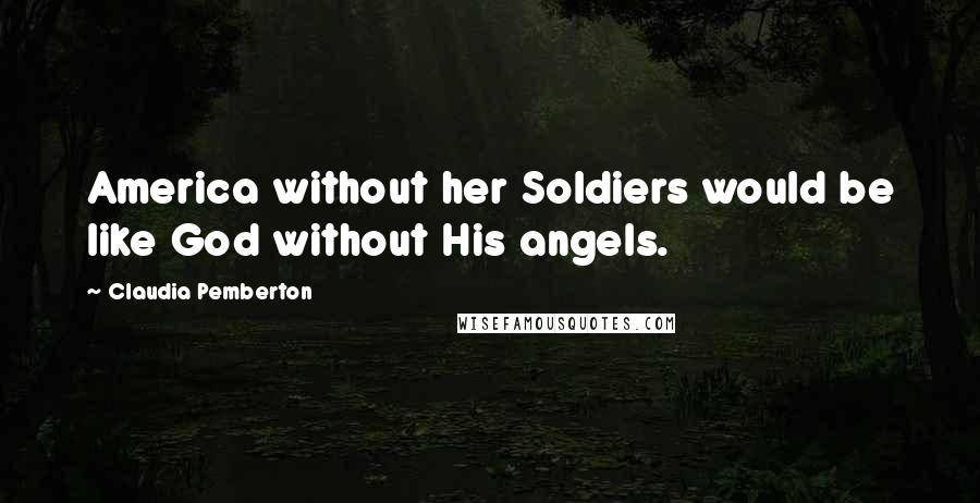 Claudia Pemberton Quotes: America without her Soldiers would be like God without His angels.