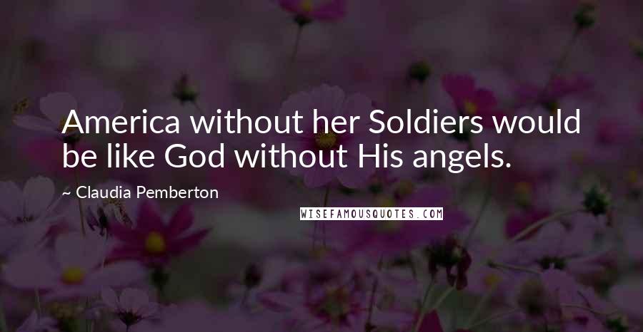 Claudia Pemberton Quotes: America without her Soldiers would be like God without His angels.