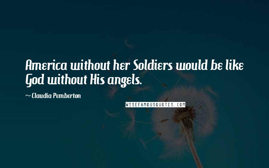 Claudia Pemberton Quotes: America without her Soldiers would be like God without His angels.