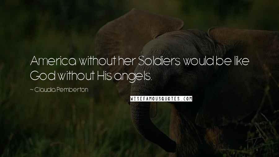 Claudia Pemberton Quotes: America without her Soldiers would be like God without His angels.