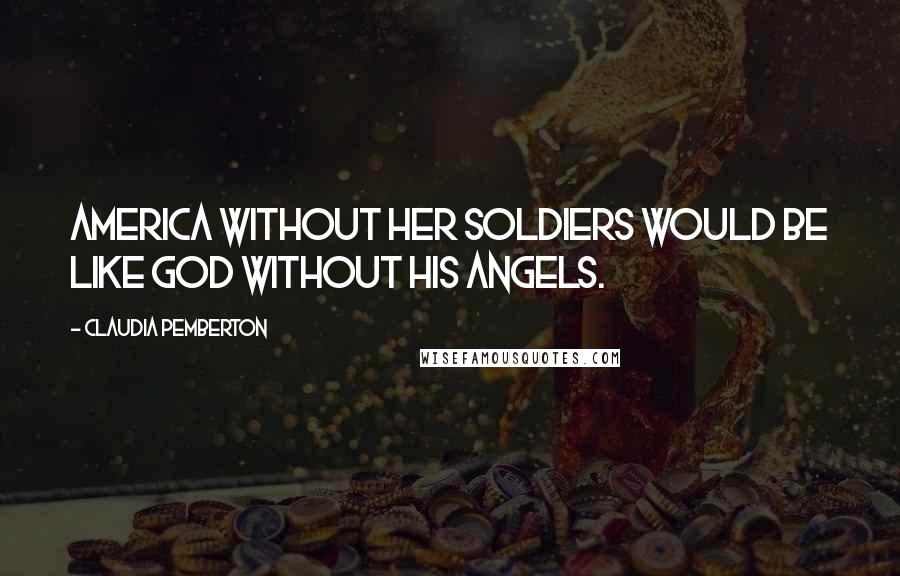 Claudia Pemberton Quotes: America without her Soldiers would be like God without His angels.