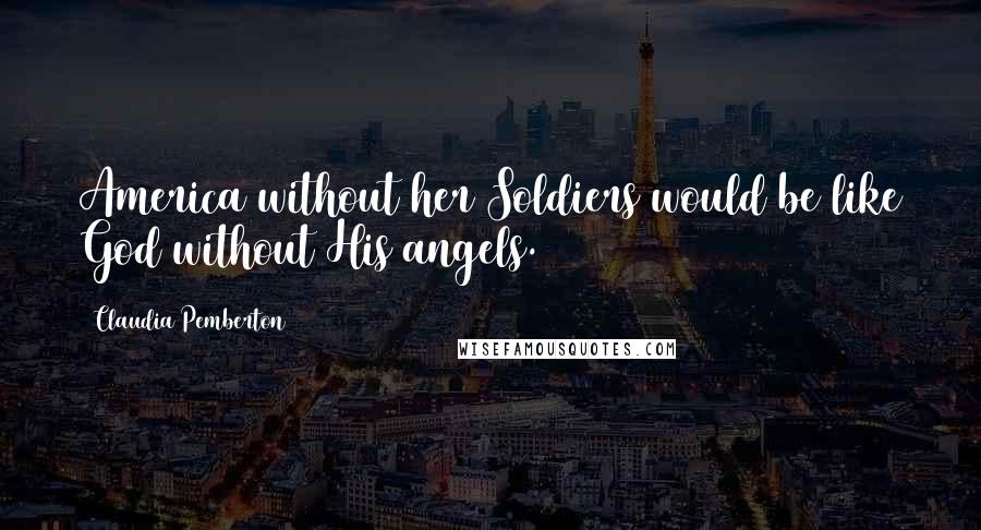 Claudia Pemberton Quotes: America without her Soldiers would be like God without His angels.