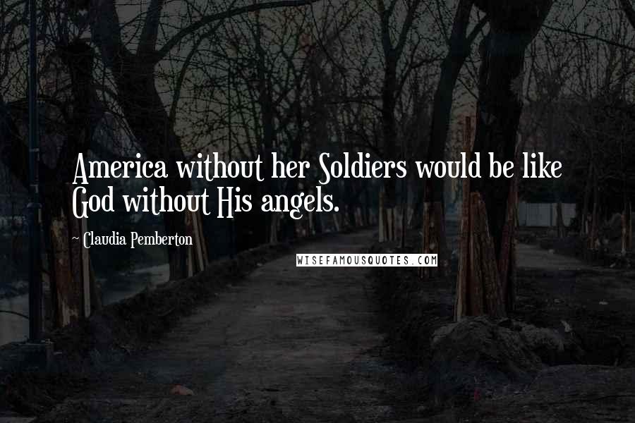 Claudia Pemberton Quotes: America without her Soldiers would be like God without His angels.