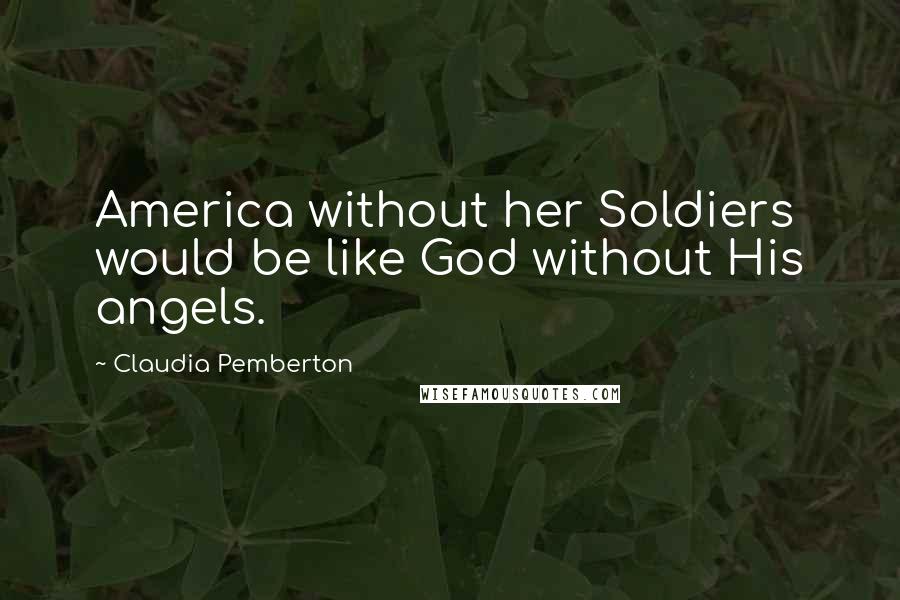 Claudia Pemberton Quotes: America without her Soldiers would be like God without His angels.