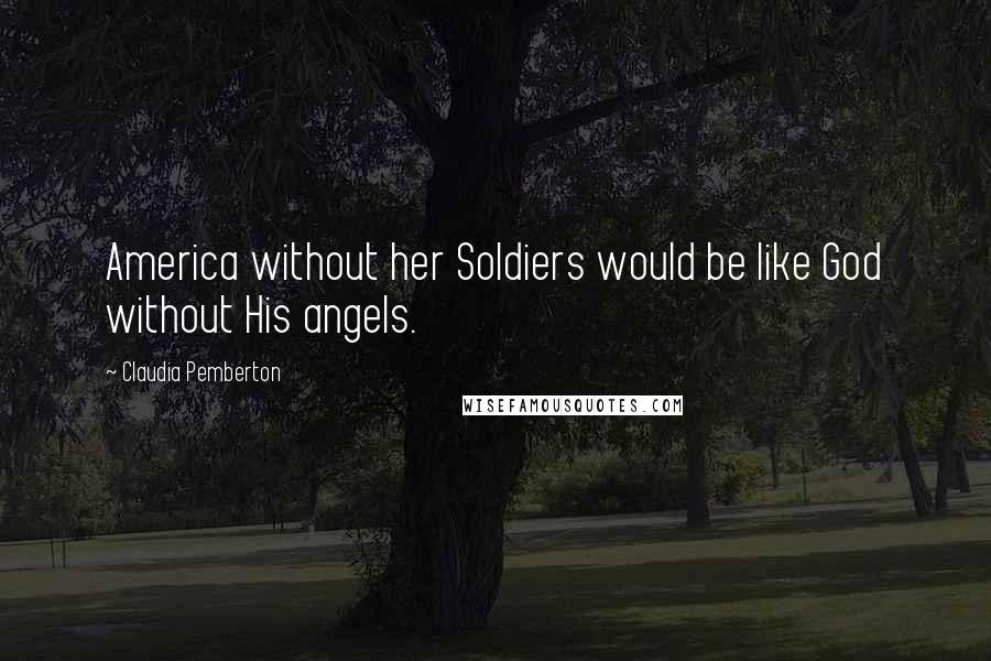 Claudia Pemberton Quotes: America without her Soldiers would be like God without His angels.