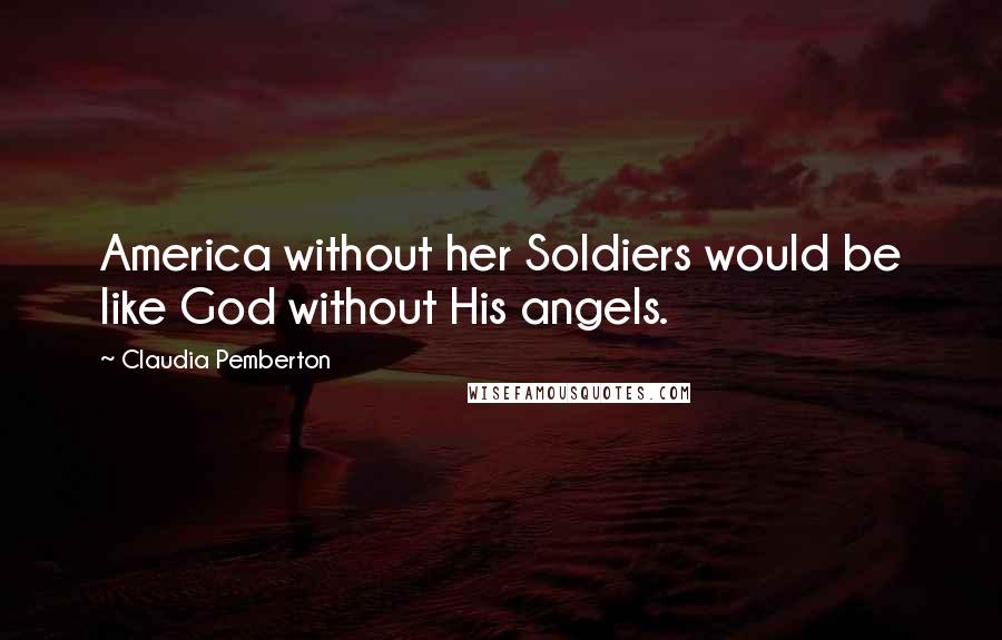 Claudia Pemberton Quotes: America without her Soldiers would be like God without His angels.