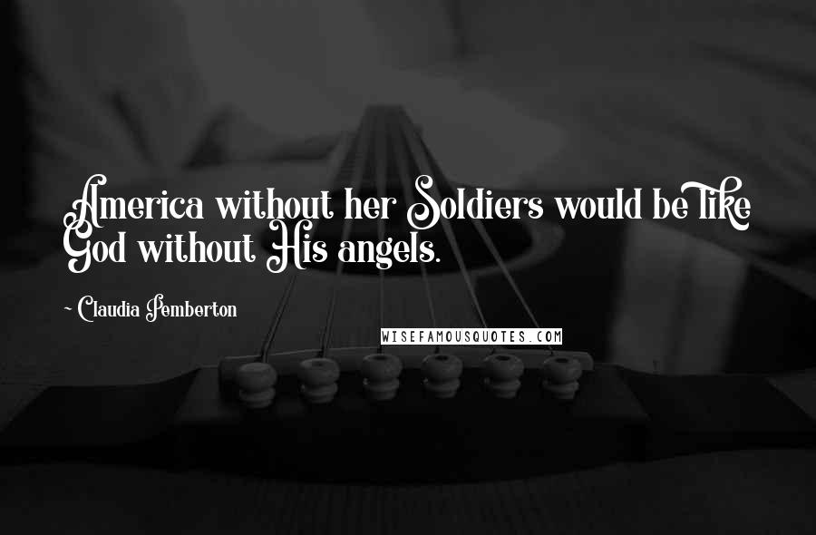 Claudia Pemberton Quotes: America without her Soldiers would be like God without His angels.