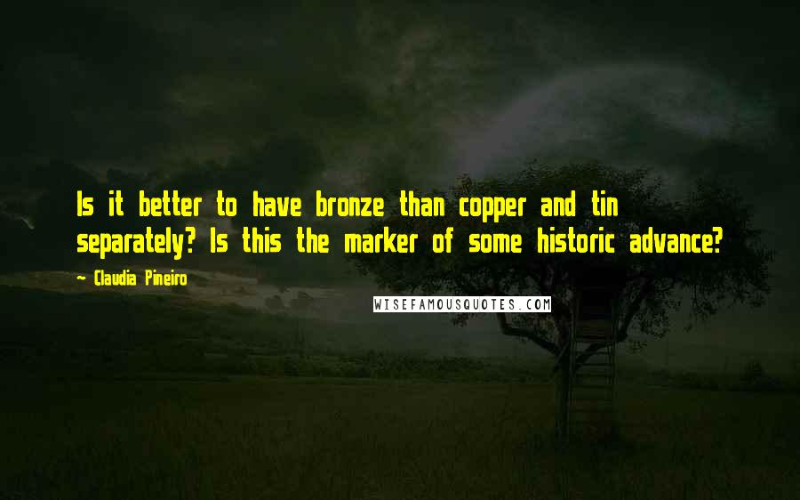 Claudia Pineiro Quotes: Is it better to have bronze than copper and tin separately? Is this the marker of some historic advance?