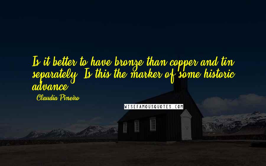 Claudia Pineiro Quotes: Is it better to have bronze than copper and tin separately? Is this the marker of some historic advance?