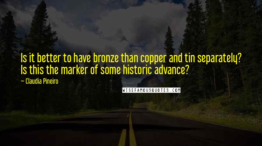 Claudia Pineiro Quotes: Is it better to have bronze than copper and tin separately? Is this the marker of some historic advance?