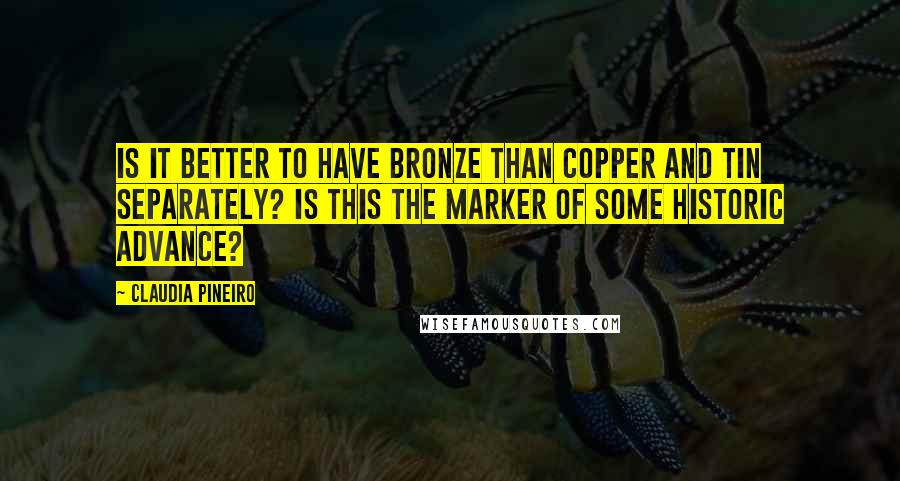 Claudia Pineiro Quotes: Is it better to have bronze than copper and tin separately? Is this the marker of some historic advance?