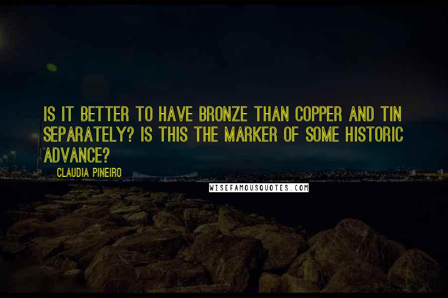 Claudia Pineiro Quotes: Is it better to have bronze than copper and tin separately? Is this the marker of some historic advance?