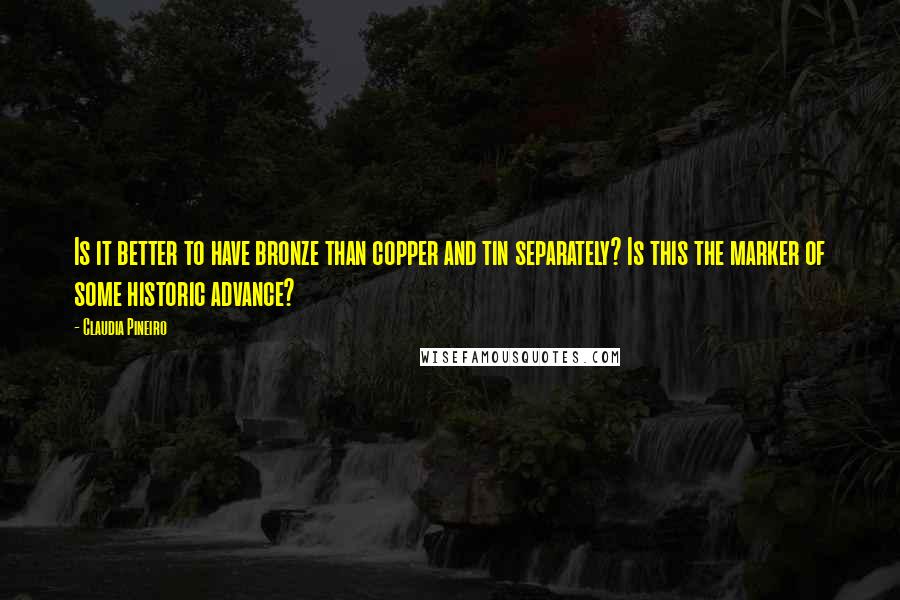 Claudia Pineiro Quotes: Is it better to have bronze than copper and tin separately? Is this the marker of some historic advance?