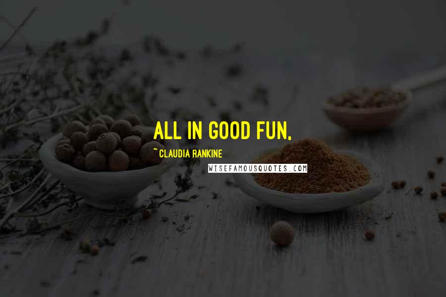 Claudia Rankine Quotes: all in good fun,