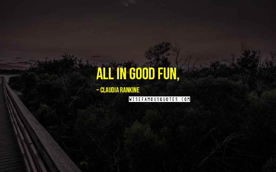 Claudia Rankine Quotes: all in good fun,