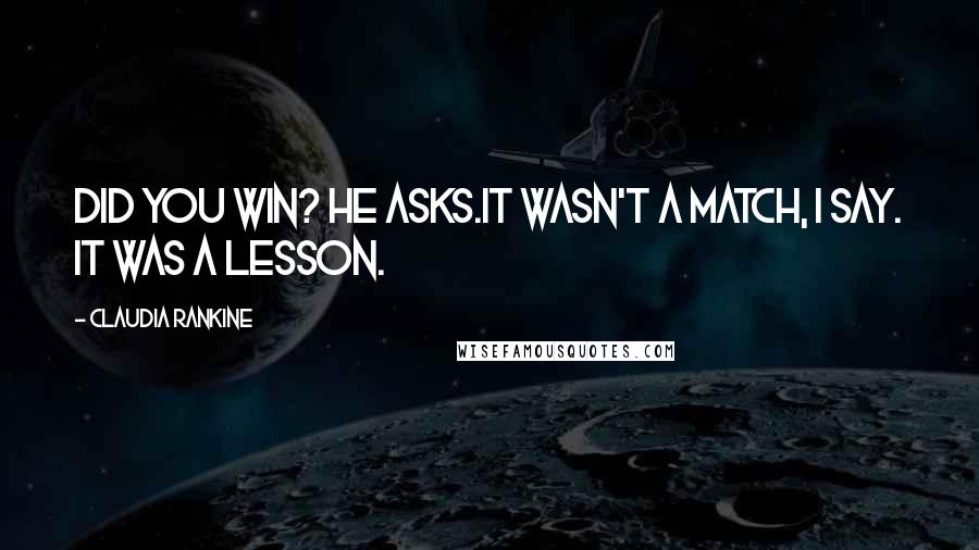 Claudia Rankine Quotes: Did you win? he asks.It wasn't a match, I say. It was a lesson.