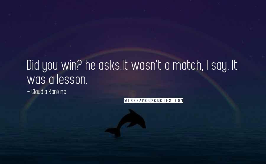 Claudia Rankine Quotes: Did you win? he asks.It wasn't a match, I say. It was a lesson.