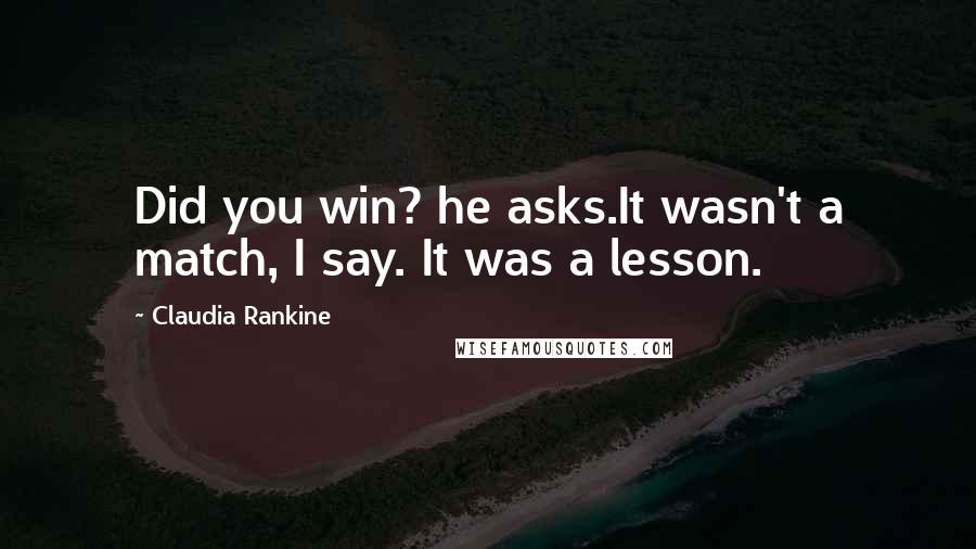 Claudia Rankine Quotes: Did you win? he asks.It wasn't a match, I say. It was a lesson.