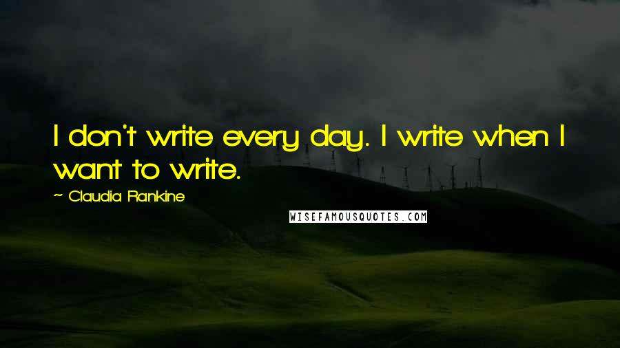 Claudia Rankine Quotes: I don't write every day. I write when I want to write.